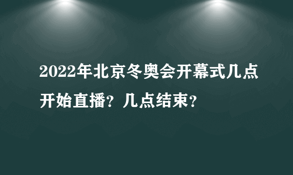 2022年北京冬奥会开幕式几点开始直播？几点结束？