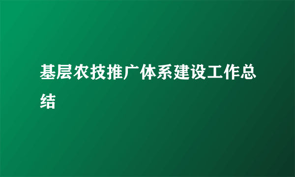 基层农技推广体系建设工作总结