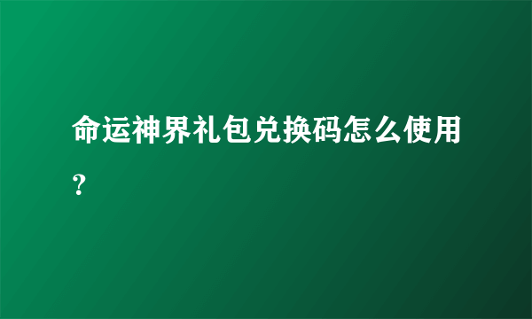 命运神界礼包兑换码怎么使用？