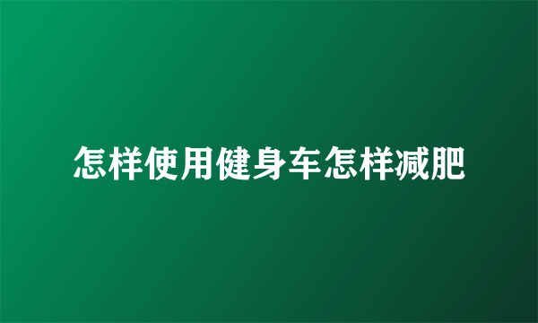 怎样使用健身车怎样减肥