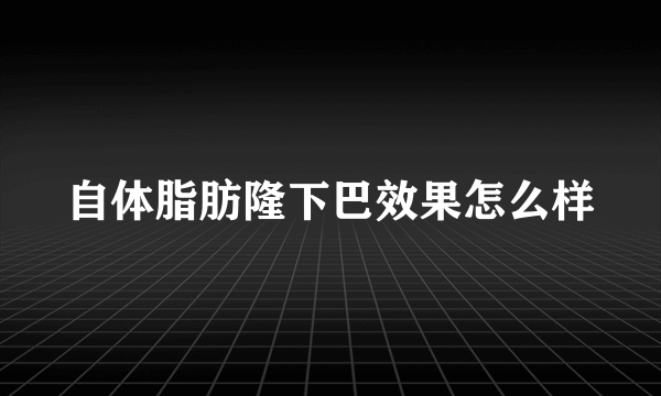 自体脂肪隆下巴效果怎么样