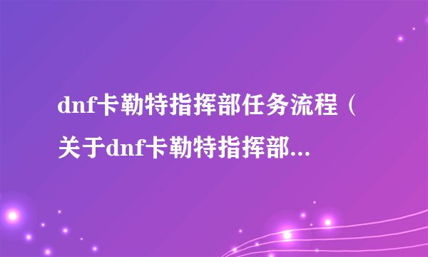 dnf卡勒特指挥部任务流程（关于dnf卡勒特指挥部任务流程的简介）