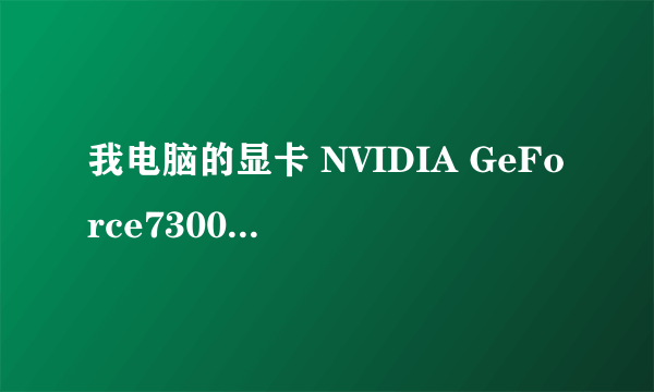 我电脑的显卡 NVIDIA GeForce7300LE 什么意思?