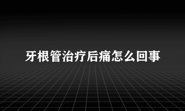 牙根管治疗后痛怎么回事