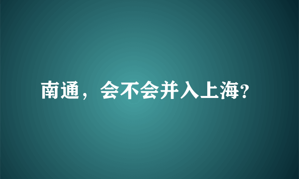 南通，会不会并入上海？