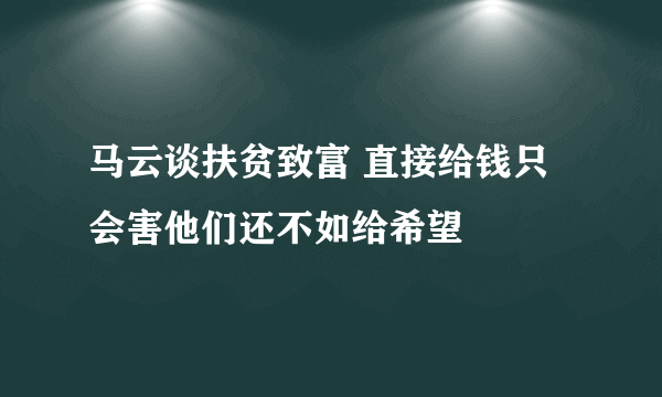 马云谈扶贫致富 直接给钱只会害他们还不如给希望