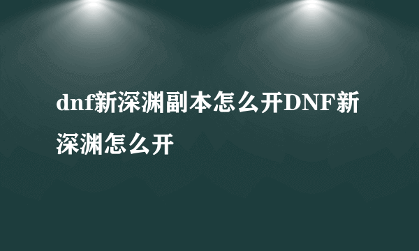 dnf新深渊副本怎么开DNF新深渊怎么开