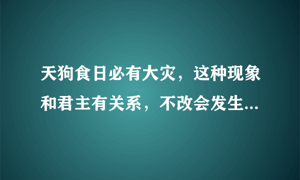 天狗食日必有大灾，这种现象和君主有关系，不改会发生灾难-飞外网