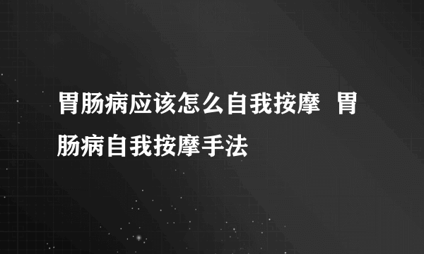 胃肠病应该怎么自我按摩  胃肠病自我按摩手法