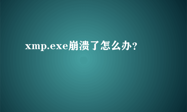 xmp.exe崩溃了怎么办？