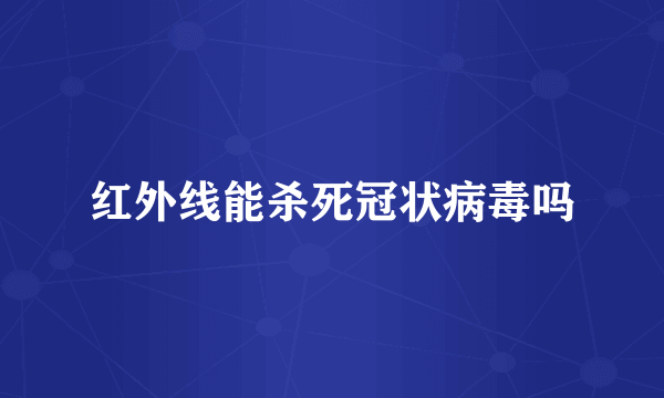 红外线能杀死冠状病毒吗