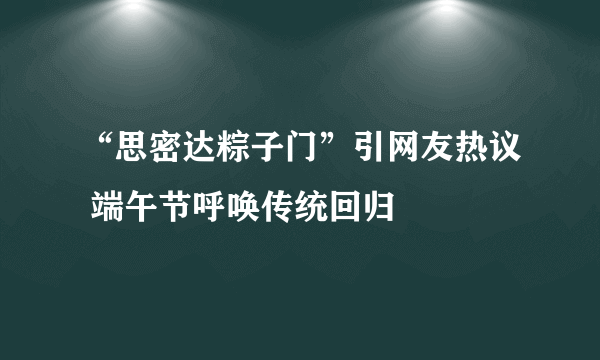 “思密达粽子门”引网友热议 端午节呼唤传统回归