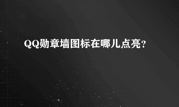 QQ勋章墙图标在哪儿点亮？