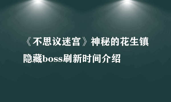 《不思议迷宫》神秘的花生镇隐藏boss刷新时间介绍