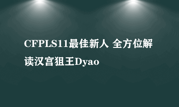 CFPLS11最佳新人 全方位解读汉宫狙王Dyao