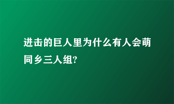 进击的巨人里为什么有人会萌同乡三人组?