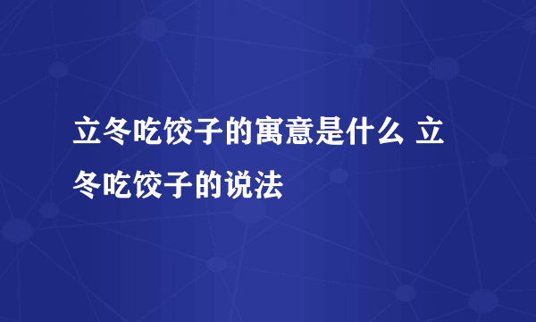 立冬吃饺子的寓意是什么 立冬吃饺子的说法