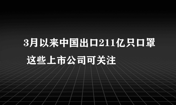 3月以来中国出口211亿只口罩 这些上市公司可关注