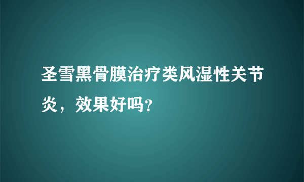 圣雪黑骨膜治疗类风湿性关节炎，效果好吗？