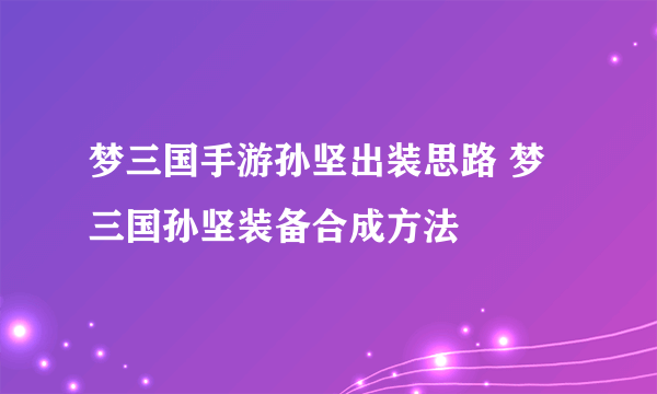 梦三国手游孙坚出装思路 梦三国孙坚装备合成方法