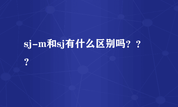 sj-m和sj有什么区别吗？？？