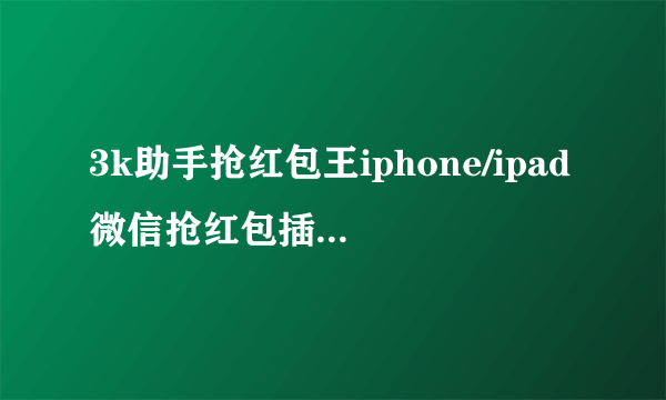 3k助手抢红包王iphone/ipad微信抢红包插件攻略-飞外网