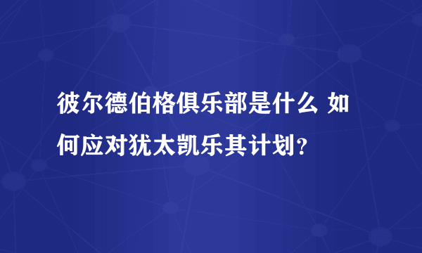 彼尔德伯格俱乐部是什么 如何应对犹太凯乐其计划？