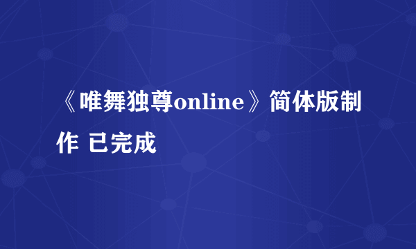 《唯舞独尊online》简体版制作 已完成