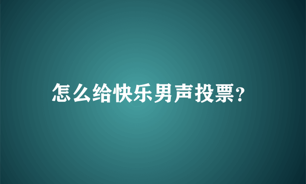 怎么给快乐男声投票？