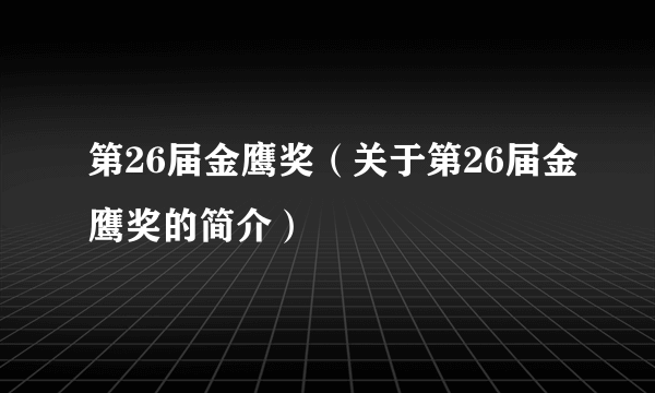 第26届金鹰奖（关于第26届金鹰奖的简介）