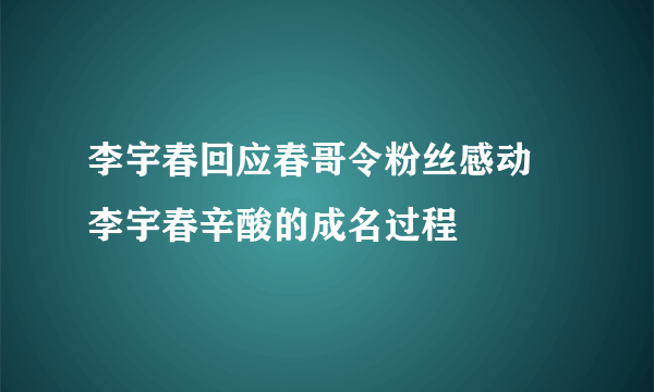 李宇春回应春哥令粉丝感动 李宇春辛酸的成名过程