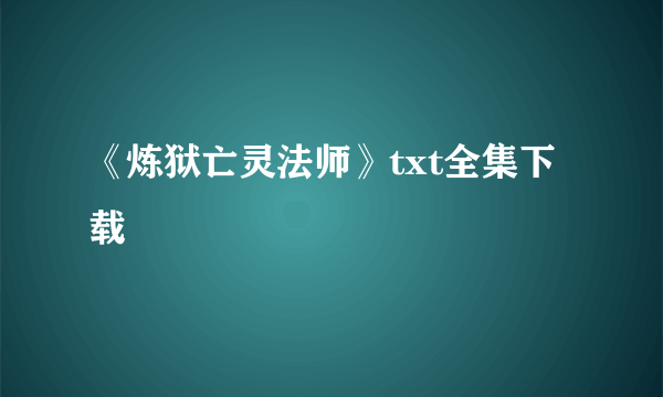 《炼狱亡灵法师》txt全集下载