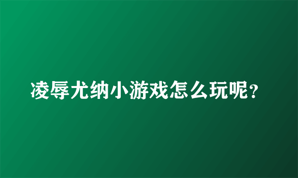 凌辱尤纳小游戏怎么玩呢？