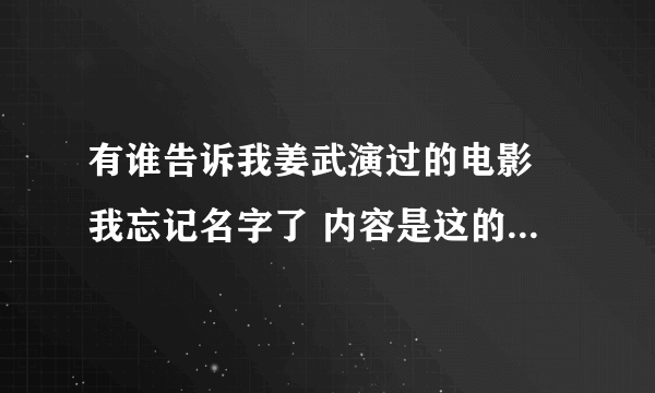 有谁告诉我姜武演过的电影 我忘记名字了 内容是这的姜武的武功被废了 有脸练回来了