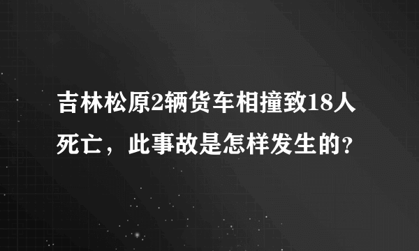 吉林松原2辆货车相撞致18人死亡，此事故是怎样发生的？