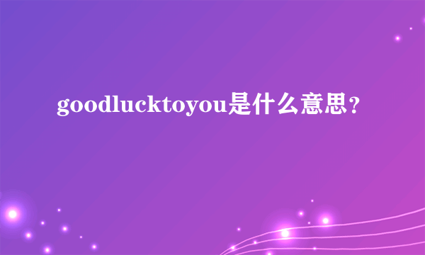 goodlucktoyou是什么意思？