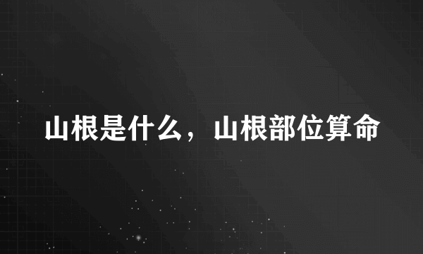 山根是什么，山根部位算命