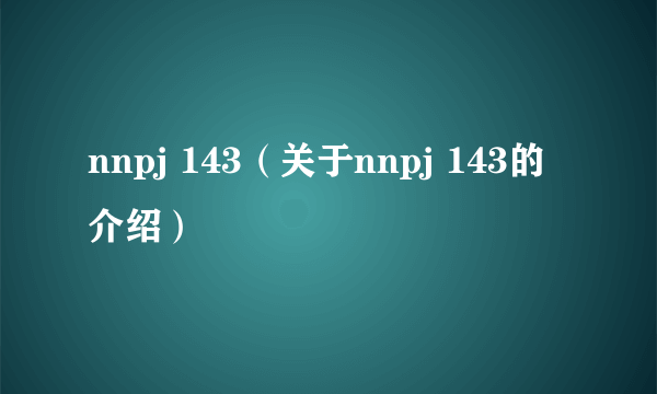 nnpj 143（关于nnpj 143的介绍）