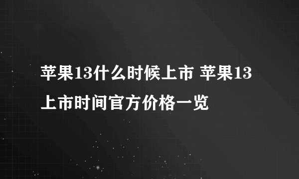 苹果13什么时候上市 苹果13上市时间官方价格一览