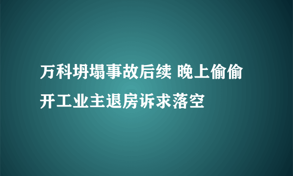 万科坍塌事故后续 晚上偷偷开工业主退房诉求落空