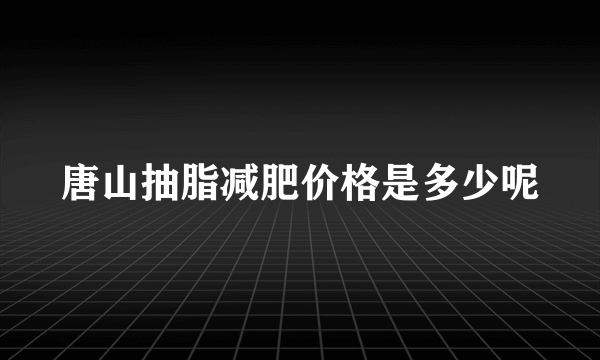 唐山抽脂减肥价格是多少呢