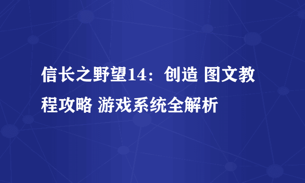 信长之野望14：创造 图文教程攻略 游戏系统全解析