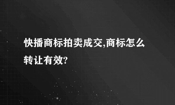 快播商标拍卖成交,商标怎么转让有效?