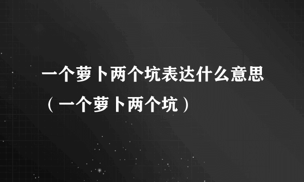 一个萝卜两个坑表达什么意思（一个萝卜两个坑）