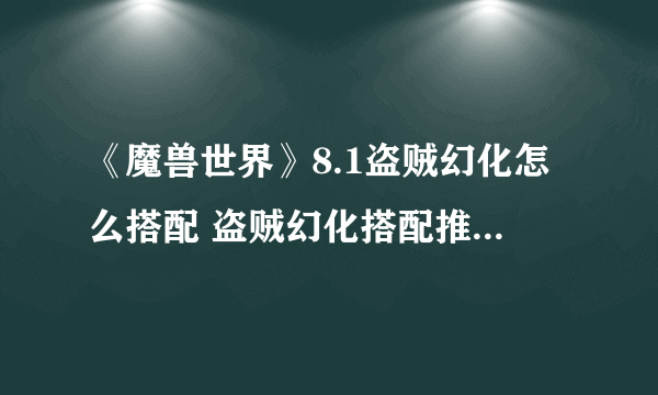 《魔兽世界》8.1盗贼幻化怎么搭配 盗贼幻化搭配推荐 盗贼幻化什么好看