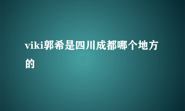 viki郭希是四川成都哪个地方的