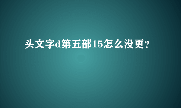 头文字d第五部15怎么没更？