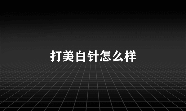 打美白针怎么样