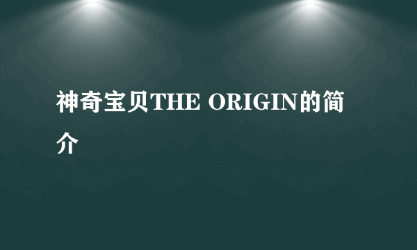 神奇宝贝THE ORIGIN的简介