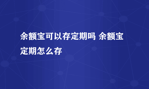 余额宝可以存定期吗 余额宝定期怎么存